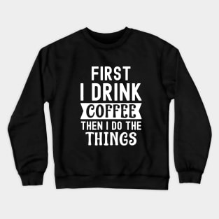 First I drink coffee then I do the things Crewneck Sweatshirt